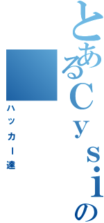 とあるＣｙｓｉａの（ハッカー達）