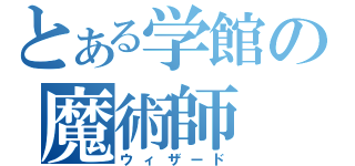 とある学館の魔術師（ウィザード）