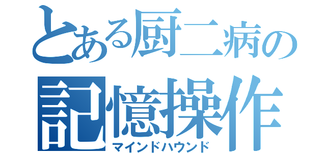 とある厨二病の記憶操作（マインドハウンド）