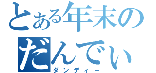 とある年末のだんでぃー（ダンディー）