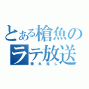 とある槍魚のラテ放送（垂れ流し）