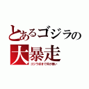 とあるゴジラの大暴走（ゴジラ好きで何が悪い）