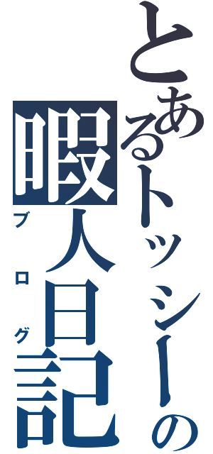 とあるトッシーの暇人日記（ブログ）