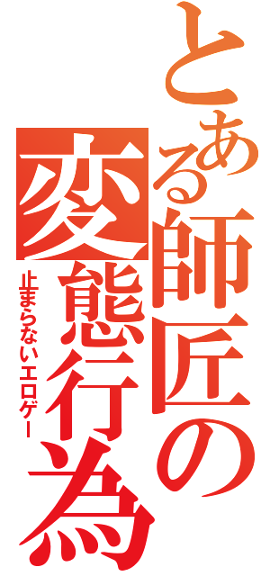 とある師匠の変態行為（止まらないエロゲー）