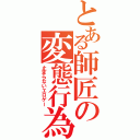 とある師匠の変態行為（止まらないエロゲー）