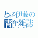 とある伊藤の青年雑誌（エロ本）