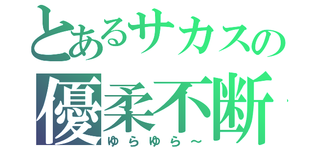 とあるサカスの優柔不断（ゆらゆら～）