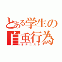 とある学生の自重行為（オナニスト）