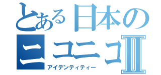 とある日本のニコニコ動画Ⅱ（アイデンティティー）