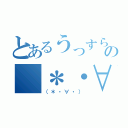 とあるうっすらの（＊・∀・）（（＊・∀・））