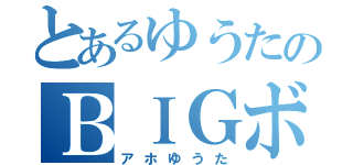 とあるゆうたのＢＩＧボイン（アホゆうた）