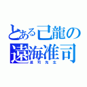 とある己龍の遠海准司（准司先生）