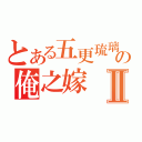 とある五更琉璃の俺之嫁Ⅱ（）