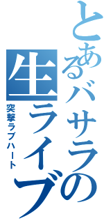 とあるバサラの生ライブ（突撃ラブハート）