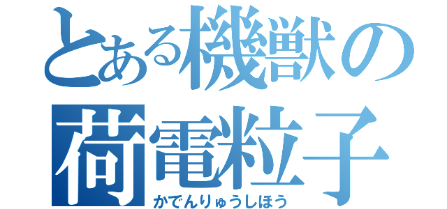 とある機獣の荷電粒子砲（かでんりゅうしほう）