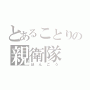 とあることりの親衛隊（ほんごう）