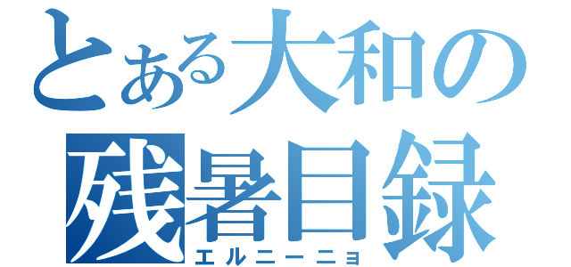 とある大和の残暑目録（エルニーニョ）