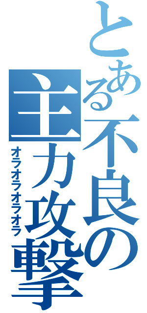 とある不良の主力攻撃（オラオラオラオラ）