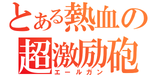 とある熱血の超激励砲（エールガン）