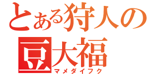 とある狩人の豆大福（マメダイフク）