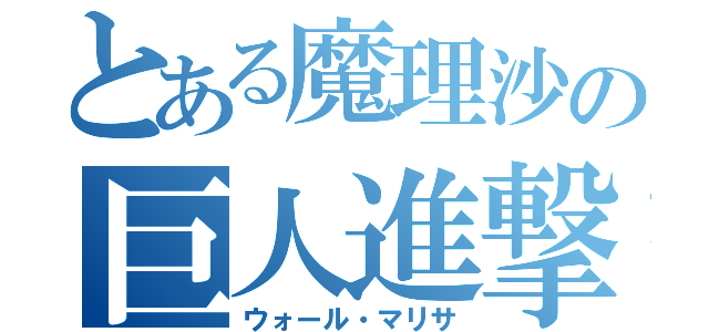 とある魔理沙の巨人進撃（ウォール・マリサ）