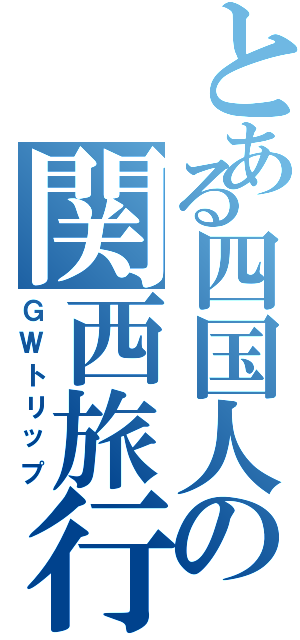 とある四国人の関西旅行（ＧＷトリップ）