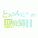 とあるんにゃ。の馬鹿猫日和（にゃあ）