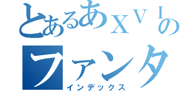 とあるあＸＶＩのファンタジーＸＶＩ（インデックス）