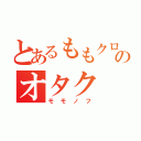 とあるももクロのオタク（モモノフ）