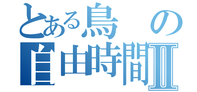 とある鳥の自由時間Ⅱ（）