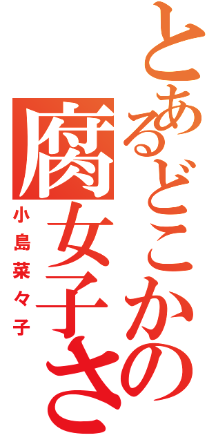 とあるどこかの腐女子さん（小島菜々子）