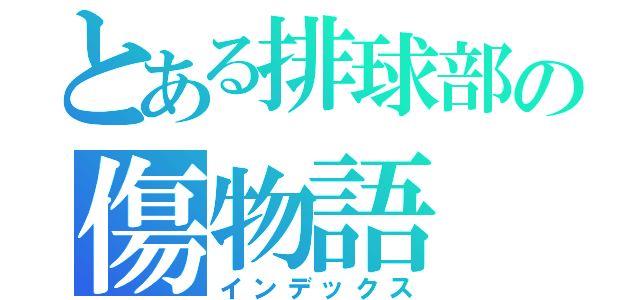 とある排球部の傷物語（インデックス）