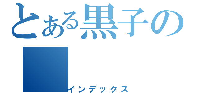 とある黒子の（インデックス）