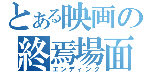 とある映画の終焉場面（エンディング）