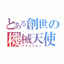 とある創世の機械天使（アクエリオン）