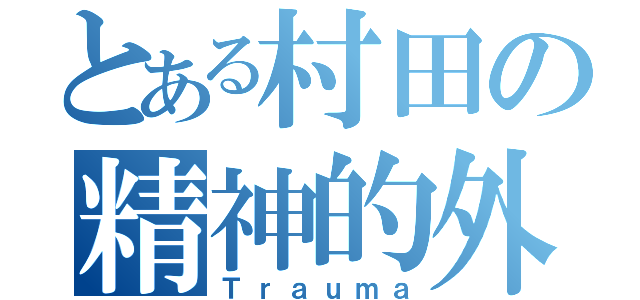 とある村田の精神的外傷（Ｔｒａｕｍａ）