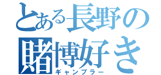 とある長野の賭博好き（ギャンブラー）