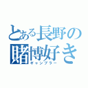 とある長野の賭博好き（ギャンブラー）