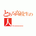 とある高校生の人（ひとｗｗｗｗｗｗｗ）