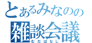 とあるみなのの雑談会議（むだばなし）