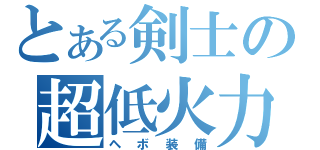 とある剣士の超低火力（ヘボ装備）