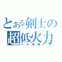 とある剣士の超低火力（ヘボ装備）