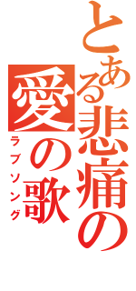 とある悲痛の愛の歌（ラブソング）