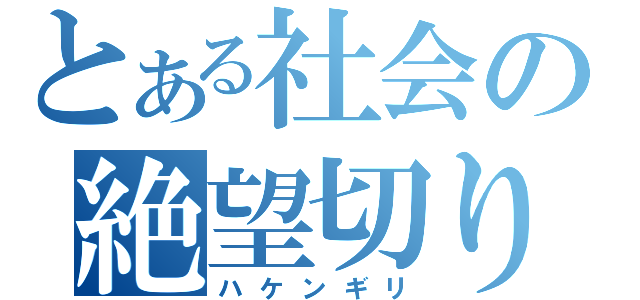 とある社会の絶望切り（ハケンギリ）