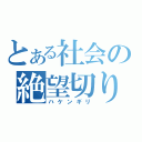 とある社会の絶望切り（ハケンギリ）