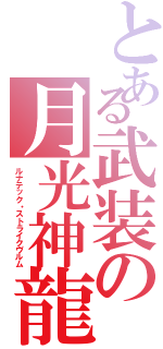 とある武装の月光神龍（ルナテック・ストライクヴルム）