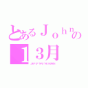 とあるＪｏｈｎｎｙ´Ｓの１３月（ＪＵＭＰ ＵＰ ＴＨＲＵ ＴＨＥ ＨＥＡＶＥＮ ）