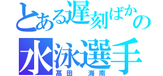 とある遅刻ばかりの水泳選手（髙田 海南）