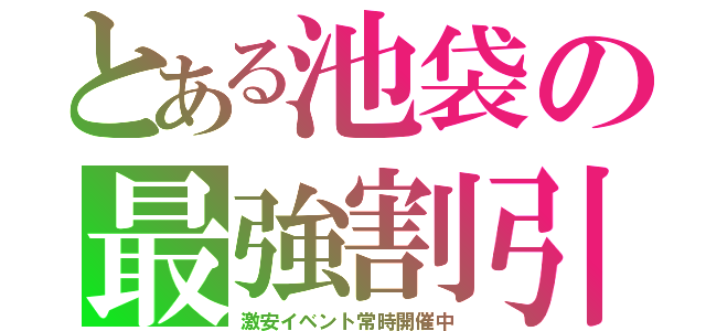 とある池袋の最強割引（激安イベント常時開催中）