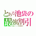 とある池袋の最強割引（激安イベント常時開催中）